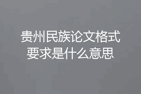 贵州民族论文格式要求是什么意思