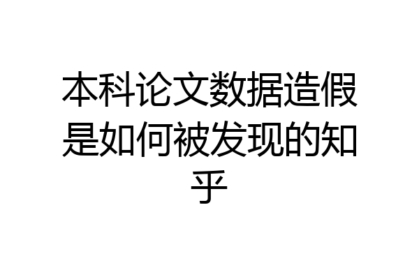 本科论文数据造假是如何被发现的知乎