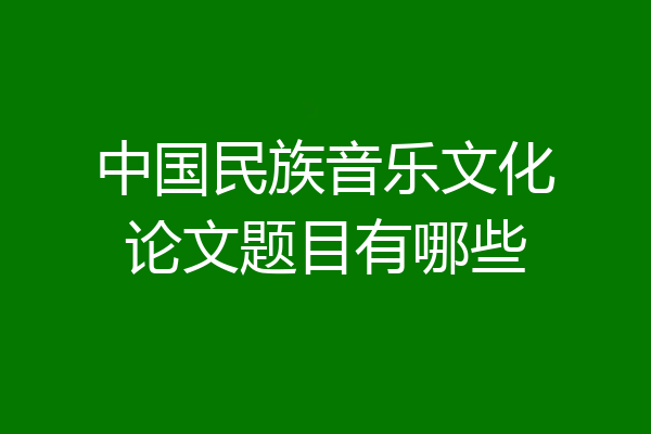 中国民族音乐文化论文题目有哪些