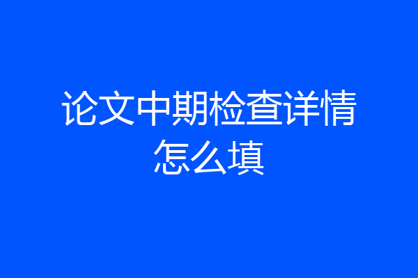 论文中期检查详情怎么填