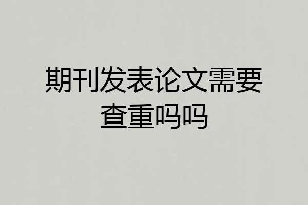 期刊发表论文需要查重吗吗