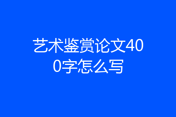 艺术鉴赏论文400字怎么写