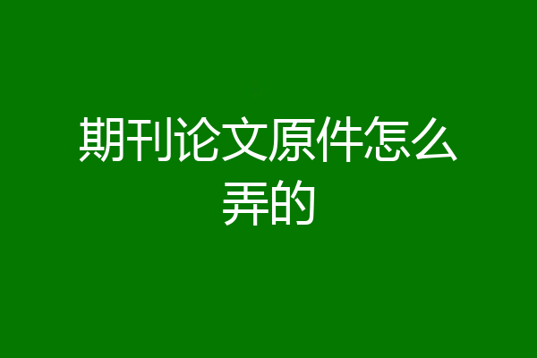 期刊论文原件怎么弄的