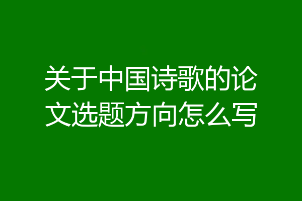 关于中国诗歌的论文选题方向怎么写