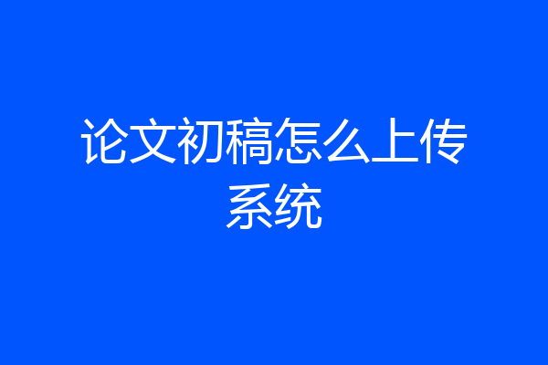 论文初稿怎么上传系统