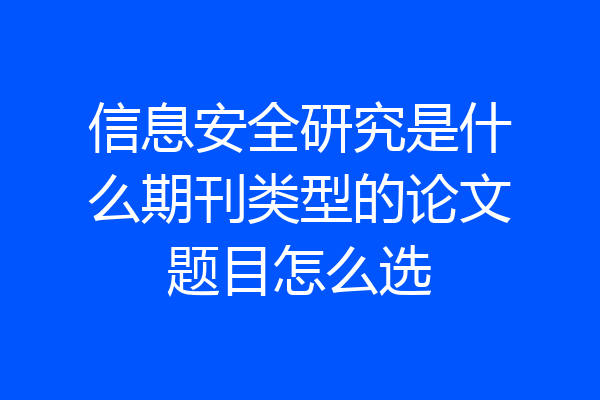 信息安全研究是什么期刊类型的论文题目怎么选