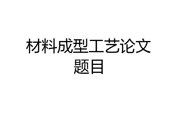 材料成型工艺论文题目