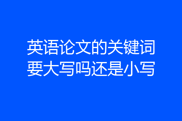 英语论文的关键词要大写吗还是小写