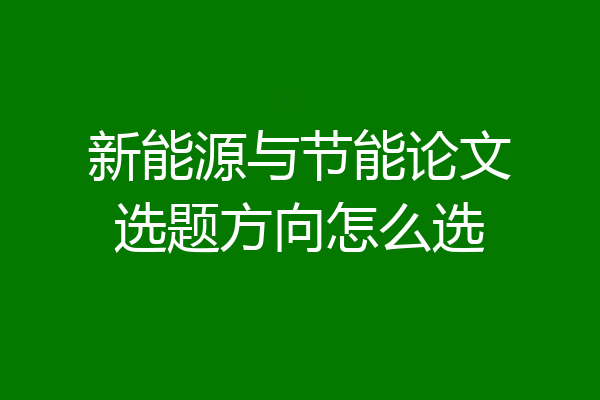 新能源与节能论文选题方向怎么选