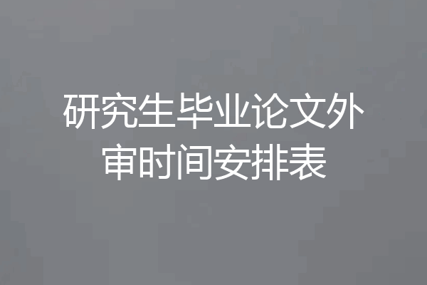 研究生毕业论文外审时间安排表