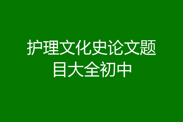护理文化史论文题目大全初中