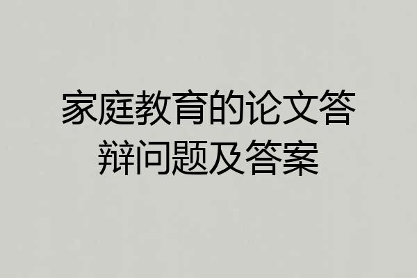 家庭教育的论文答辩问题及答案