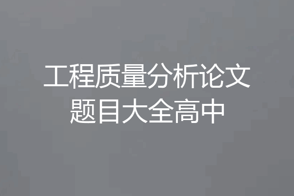 工程质量分析论文题目大全高中