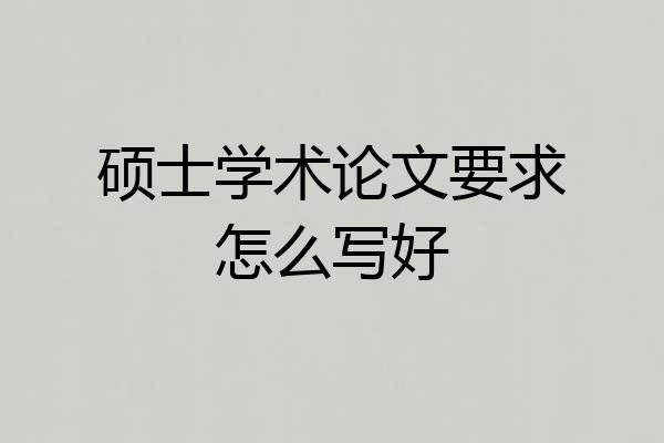 硕士学术论文要求怎么写好