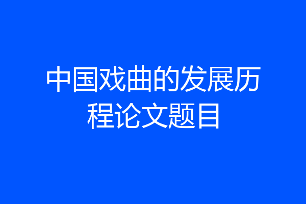 中国戏曲的发展历程论文题目