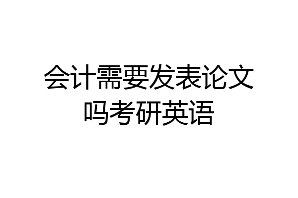 会计需要发表论文吗考研英语