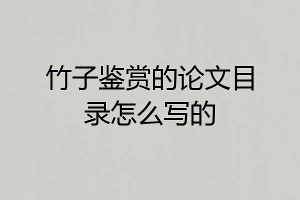 竹子鉴赏的论文目录怎么写的