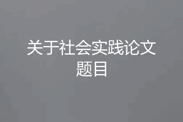 关于社会实践论文题目
