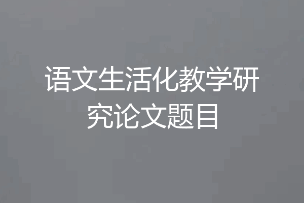 语文生活化教学研究论文题目