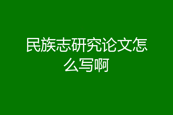 民族志研究论文怎么写啊