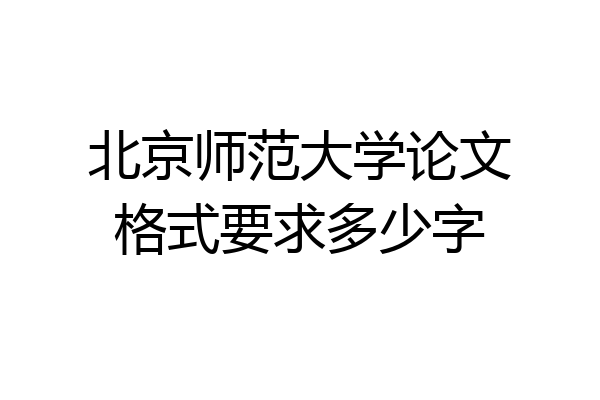 北京师范大学论文格式要求多少字