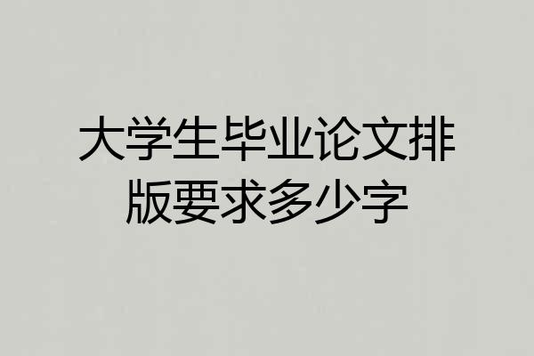 大学生毕业论文排版要求多少字