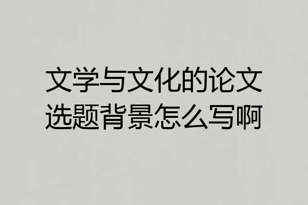 文学与文化的论文选题背景怎么写啊