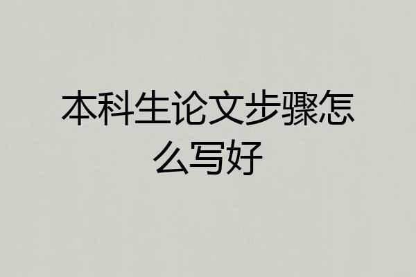 本科生论文步骤怎么写好