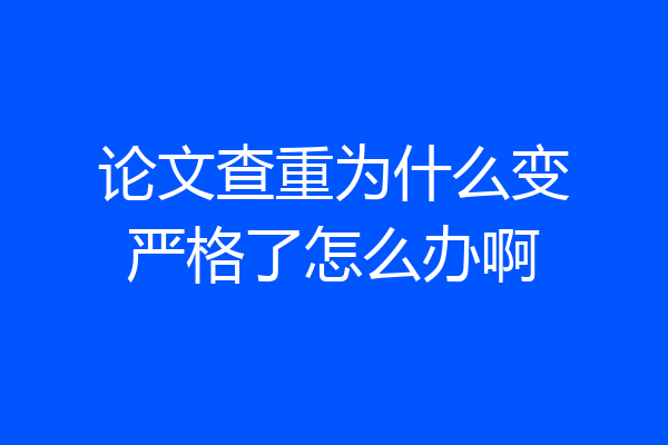 论文查重为什么变严格了怎么办啊
