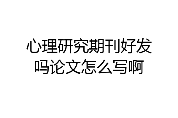 心理研究期刊好发吗论文怎么写啊