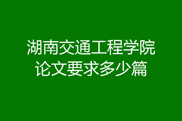湖南交通工程学院论文要求多少篇