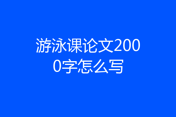 游泳课论文2000字怎么写