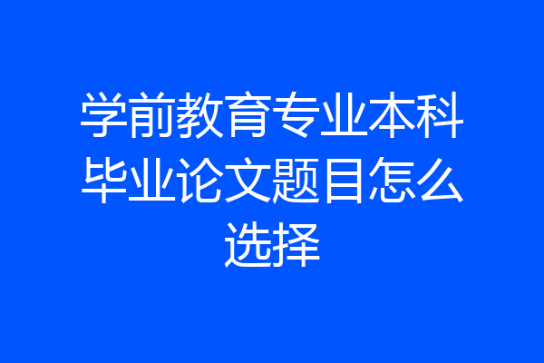 学前教育专业本科毕业论文题目怎么选择