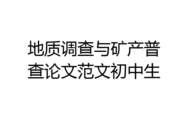 地质调查与矿产普查论文范文初中生