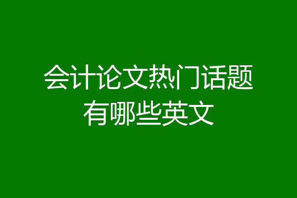 会计论文热门话题有哪些英文