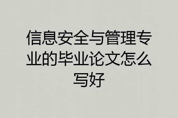 信息安全与管理专业的毕业论文怎么写好