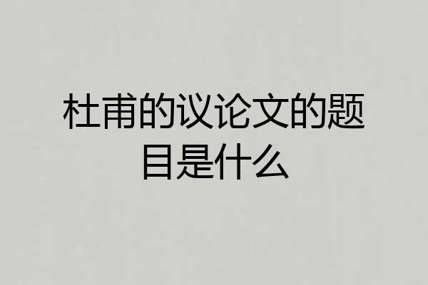 杜甫的议论文的题目是什么