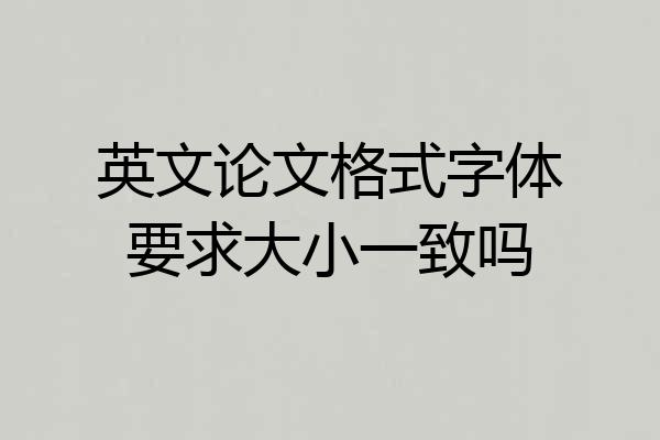 英文论文格式字体要求大小一致吗
