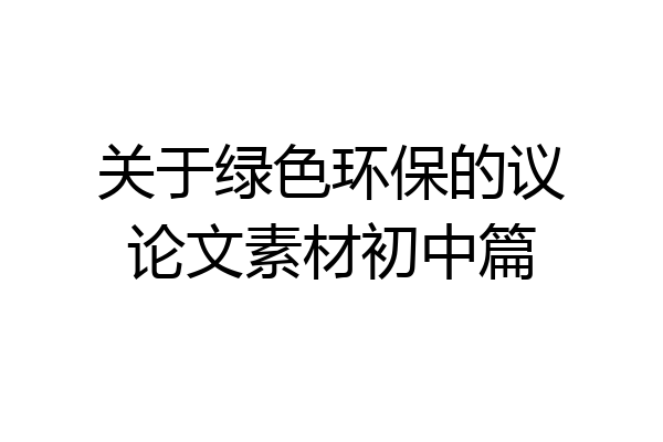 关于绿色环保的议论文素材初中篇