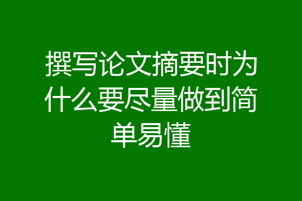 撰写论文摘要时为什么要尽量做到简单易懂