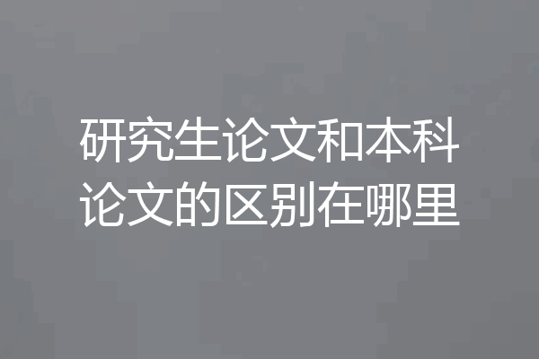 研究生论文和本科论文的区别在哪里