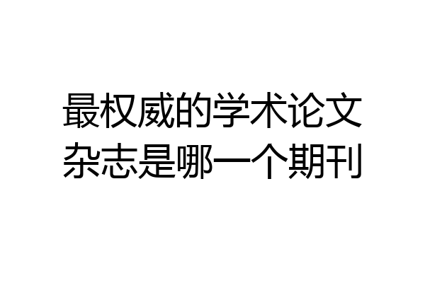 最权威的学术论文杂志是哪一个期刊
