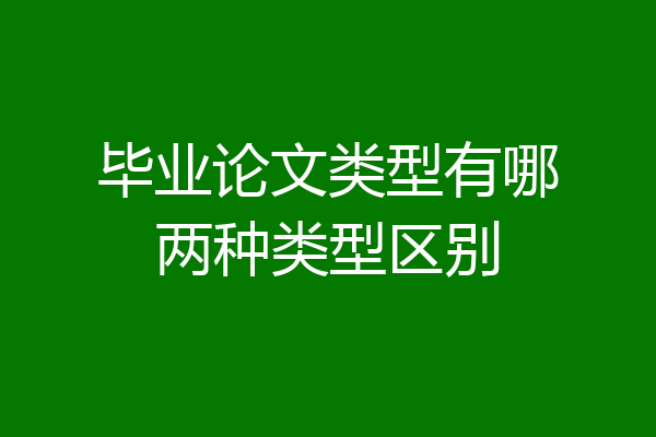毕业论文类型有哪两种类型区别