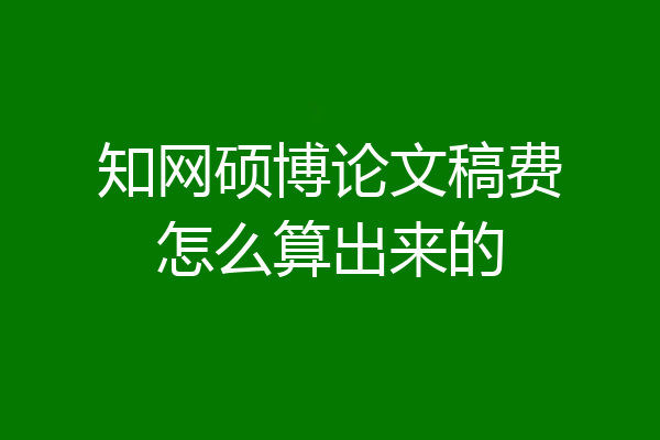 知网硕博论文稿费怎么算出来的