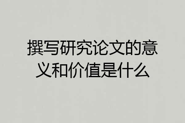 撰写研究论文的意义和价值是什么