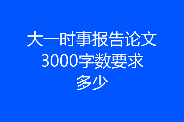 大一时事报告论文3000字数要求多少
