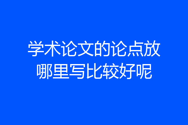 学术论文的论点放哪里写比较好呢