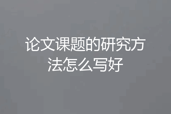 论文课题的研究方法怎么写好