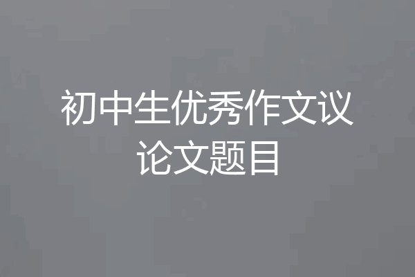 初中生优秀作文议论文题目