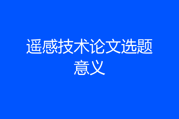 遥感技术论文选题意义